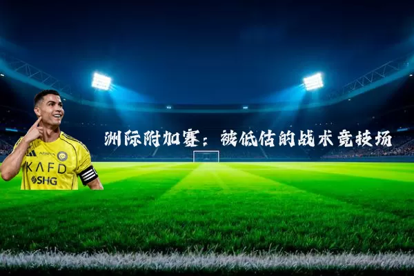 洲际附加赛:被低估的战术竞技场
