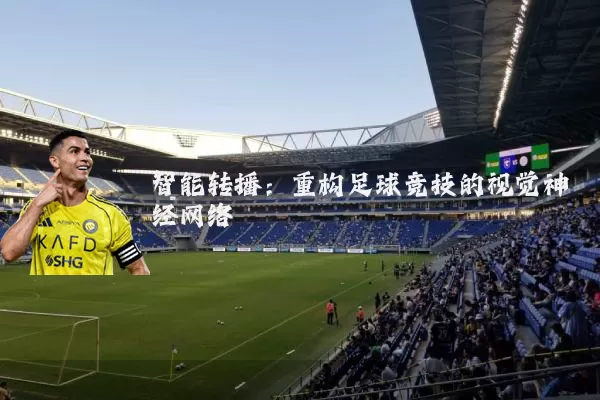 智能转播：重构足球竞技的视觉神经网络