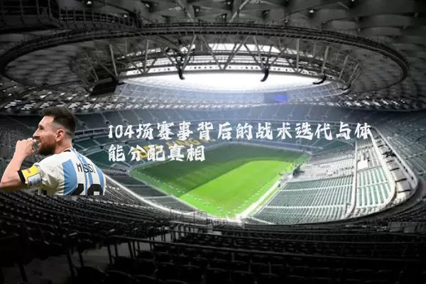 104场赛事背后的战术迭代与体能分配真相