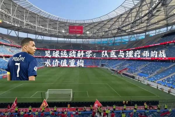 足球运动科学:队医与理疗师的战术价值重构