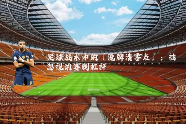 足球战术中的「洗牌清零点」:被忽视的赛制杠杆