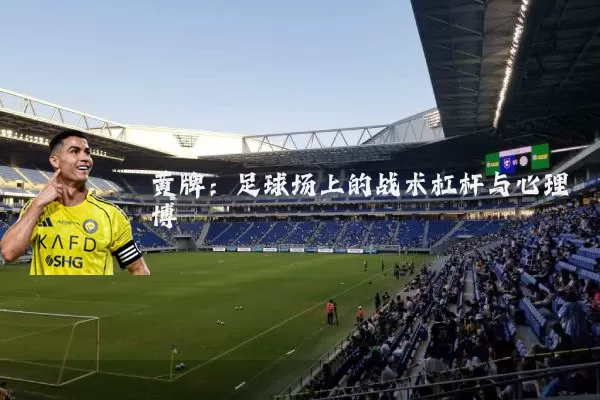 黄牌：足球场上的战术杠杆与心理博弈