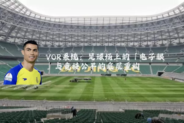 VOR系统：足球场上的「电子眼」与竞技公平的底层重构