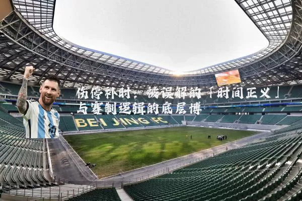 伤停补时：被误解的「时间正义」与赛制逻辑的底层博弈