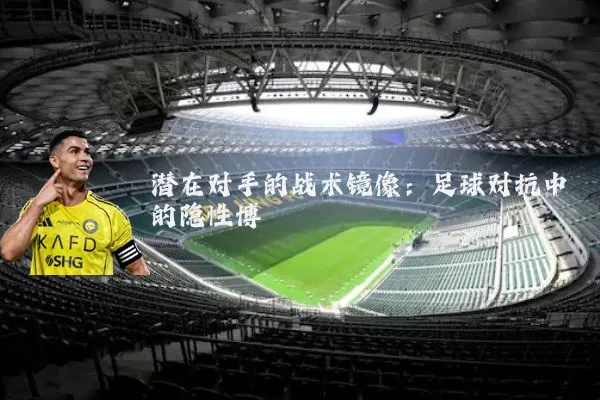 潜在对手的战术镜像：足球对抗中的隐性博弈