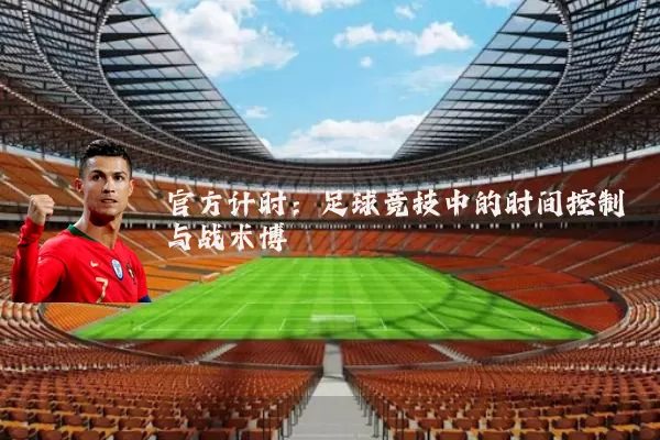 官方计时：足球竞技中的时间控制与战术博弈