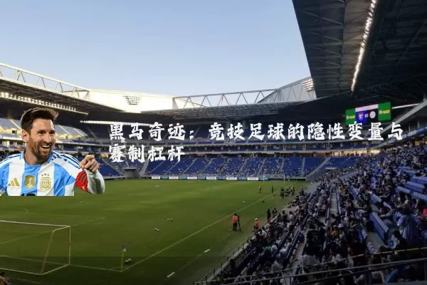 黑马奇迹:竞技足球的隐性变量与赛制杠杆