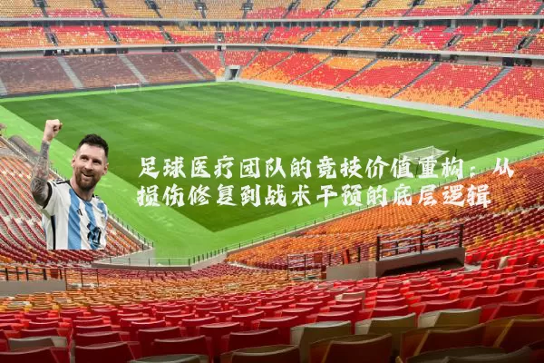 足球医疗团队的竞技价值重构:从损伤修复到战术干预的底层逻辑