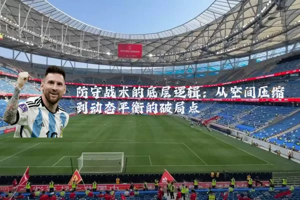 防守战术的底层逻辑：从空间压缩到动态平衡的破局点